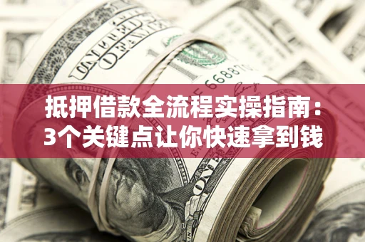 武汉抵押借款全流程实操指南：3个关键点让你快速拿到钱