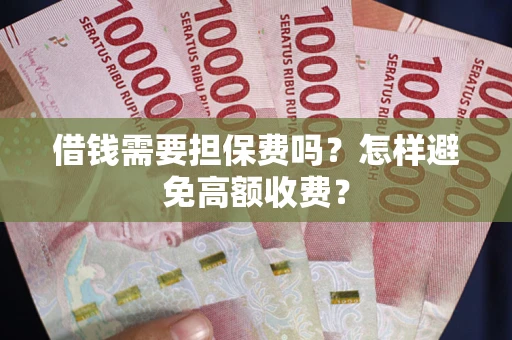 武汉借钱需要担保费吗？怎样避免高额收费？