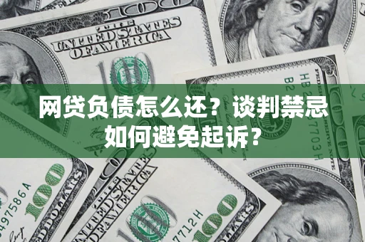武汉网贷负债怎么还？谈判禁忌如何避免起诉？