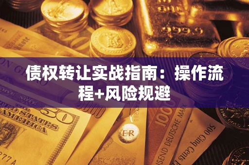 武汉债权转让实战指南：操作流程+风险规避