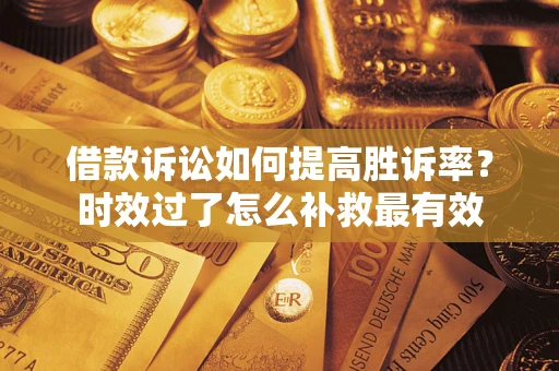 武汉借款诉讼如何提高胜诉率？时效过了怎么补救最有效