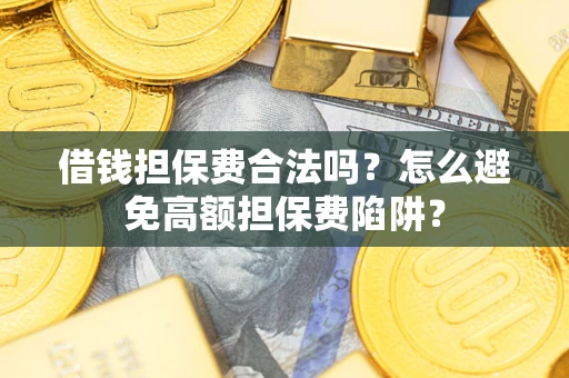 武汉借钱担保费合法吗？怎么避免高额担保费陷阱？