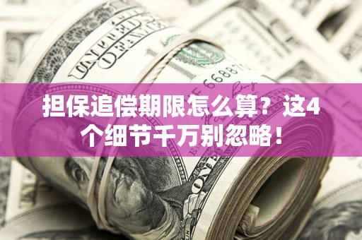 武汉担保追偿期限怎么算?这4个细节千万别忽略! 武汉担保追偿期限怎么算?这4个细节千万别忽略!
