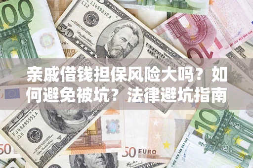 武汉亲戚借钱担保风险大吗？如何避免被坑？法律避坑指南