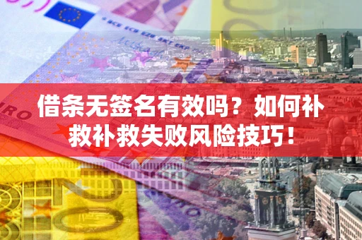 武汉借条无签名有效吗？如何补救补救失败风险技巧！