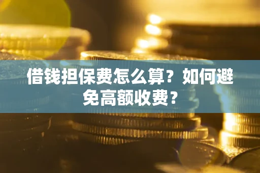武汉借钱担保费怎么算？如何避免高额收费？