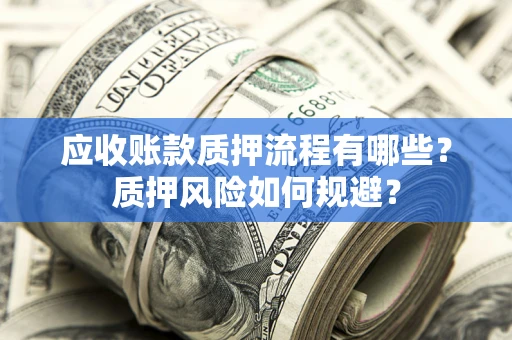 武汉应收账款质押流程有哪些？质押风险如何规避？
