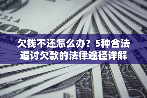 武汉欠钱不还怎么办？5种合法追讨欠款的法律途径详解
