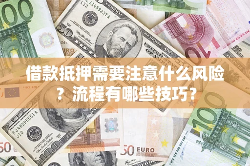 武汉借款抵押需要注意什么风险？流程有哪些技巧？