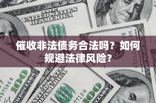 武汉催收非法债务合法吗？如何规避法律风险？