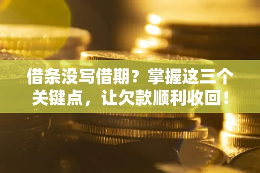 武汉借条没写借期？掌握这三个关键点，让欠款顺利收回！