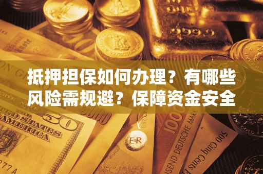 武汉抵押担保如何办理？有哪些风险需规避？保障资金安全