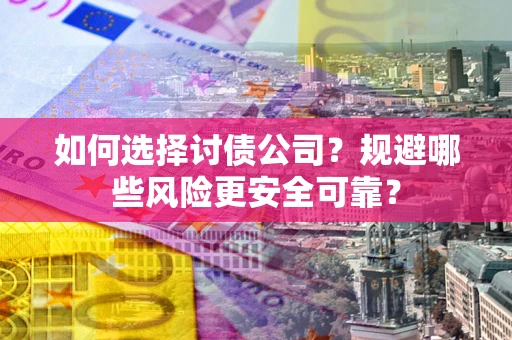 武汉如何选择讨债公司？规避哪些风险更安全可靠？