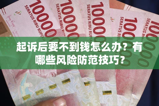 武汉起诉后要不到钱怎么办?有哪些风险防范技巧? 武汉起诉后要不到钱怎么办?有哪些风险防范技巧?