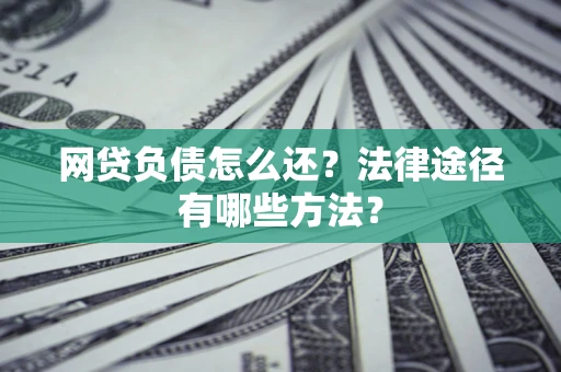 武汉网贷负债怎么还？法律途径有哪些方法？