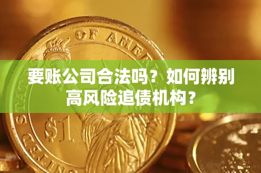 武汉要账公司合法吗？如何辨别高风险追债机构？