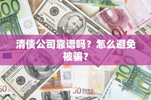 武汉清债公司靠谱吗？怎么避免被骗？