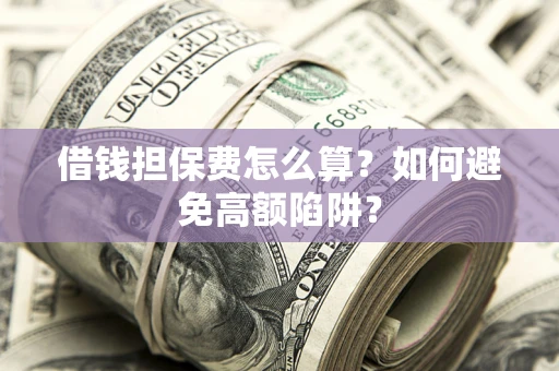 武汉借钱担保费怎么算？如何避免高额陷阱？