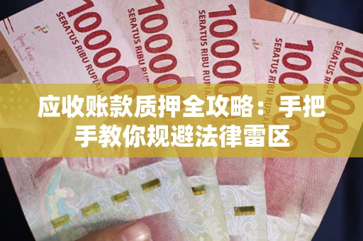 武汉应收账款质押全攻略：手把手教你规避法律雷区