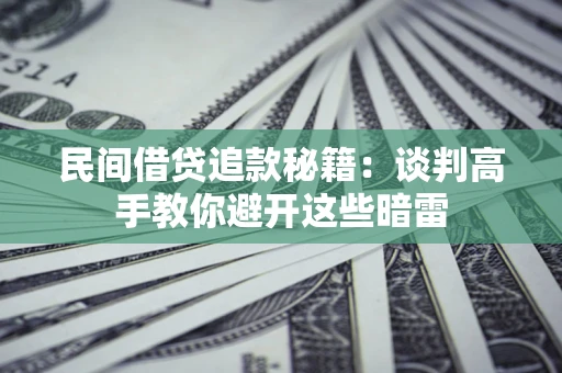 武汉民间借贷追款秘籍：谈判高手教你避开这些暗雷