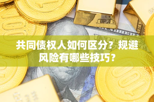 武汉共同债权人如何区分？规避风险有哪些技巧？