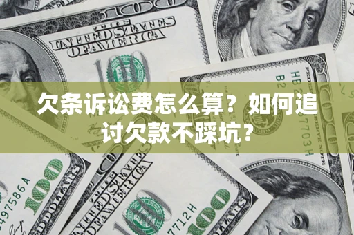 武汉欠条诉讼费怎么算？如何追讨欠款不踩坑？