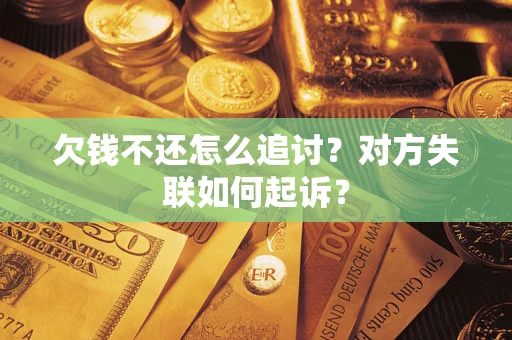 武汉欠钱不还怎么追讨？对方失联如何起诉？