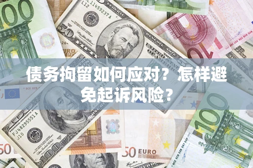 武汉债务拘留如何应对？怎样避免起诉风险？