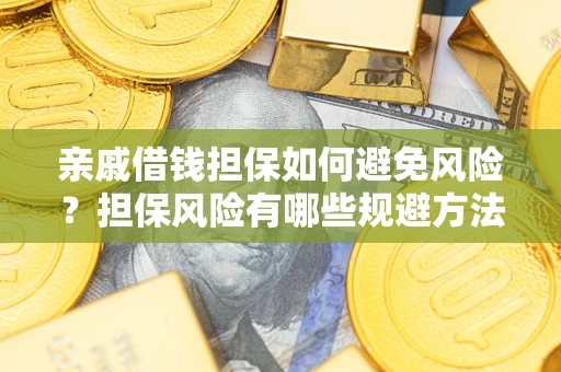 武汉亲戚借钱担保如何避免风险？担保风险有哪些规避方法？