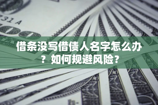 武汉借条没写借债人名字怎么办？如何规避风险？