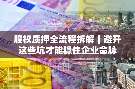 武汉股权质押全流程拆解｜避开这些坑才能稳住企业命脉