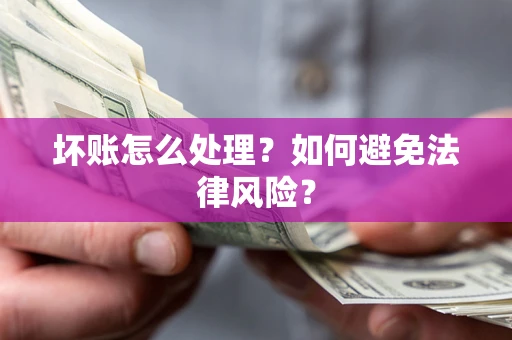武汉坏账怎么处理？如何避免法律风险？