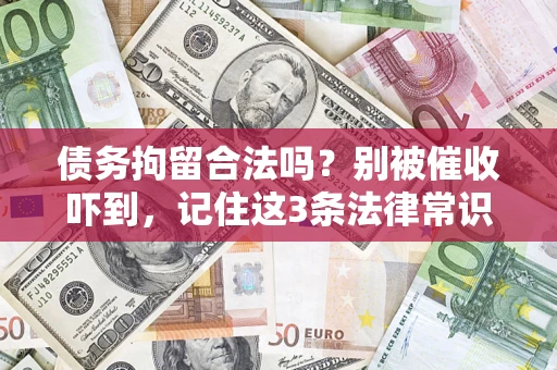 武汉债务拘留合法吗?别被催收吓到,记住这3条法律常识 武汉债务拘留合法吗?别被催收吓到,记住这3条法律常识