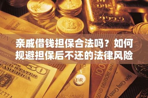 武汉亲戚借钱担保合法吗？如何规避担保后不还的法律风险？