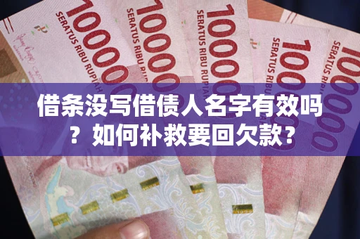 武汉借条没写借债人名字有效吗？如何补救要回欠款？