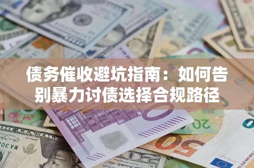 武汉债务催收避坑指南：如何告别暴力讨债选择合规路径