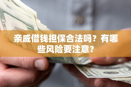 武汉亲戚借钱担保合法吗？有哪些风险要注意？