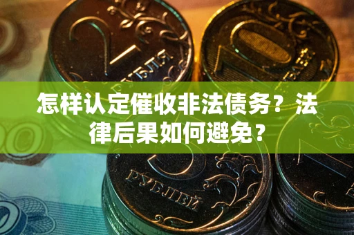 武汉怎样认定催收非法债务？法律后果如何避免？