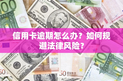 武汉信用卡逾期怎么办？如何规避法律风险？