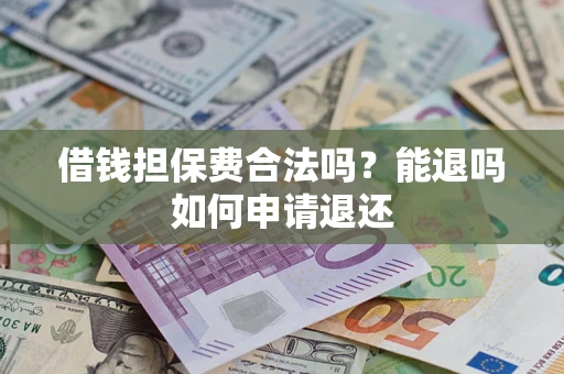 武汉借钱担保费合法吗？能退吗如何申请退还