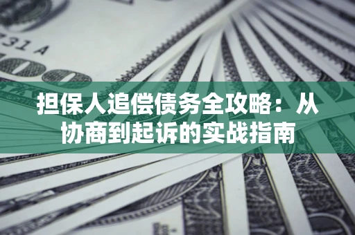 武汉担保人追偿债务全攻略:从协商到起诉的实战指南 武汉担保人追偿债务全攻略:从协商到起诉的实战指南
