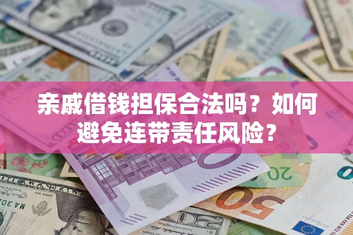 武汉亲戚借钱担保合法吗？如何避免连带责任风险？