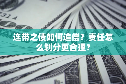 武汉连带之债如何追偿？责任怎么划分更合理？