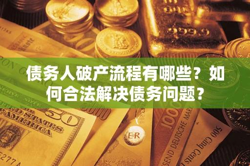 武汉债务人破产流程有哪些？如何合法解决债务问题？
