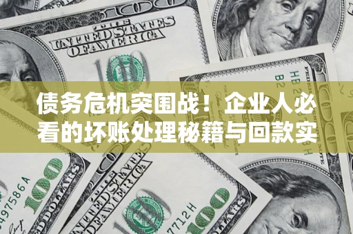 武汉债务危机突围战！企业人必看的坏账处理秘籍与回款实战指南