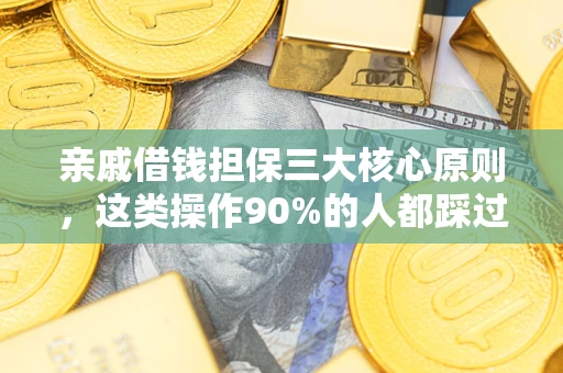 武汉亲戚借钱担保三大核心原则，这类操作90%的人都踩过坑！附法院判决案例