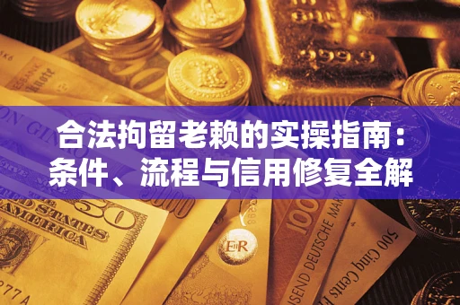 武汉合法拘留老赖的实操指南:条件、流程与信用修复全解析 武汉合法拘留老赖的实操指南:条件、流程与信用修复全解析