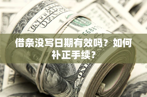 武汉借条没写日期有效吗？如何补正手续？