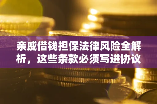 武汉亲戚借钱担保法律风险全解析，这些条款必须写进协议
