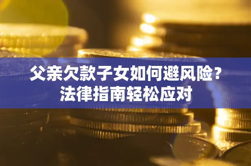 武汉父亲欠款子女如何避风险？法律指南轻松应对